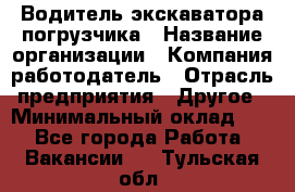 Водитель экскаватора-погрузчика › Название организации ­ Компания-работодатель › Отрасль предприятия ­ Другое › Минимальный оклад ­ 1 - Все города Работа » Вакансии   . Тульская обл.